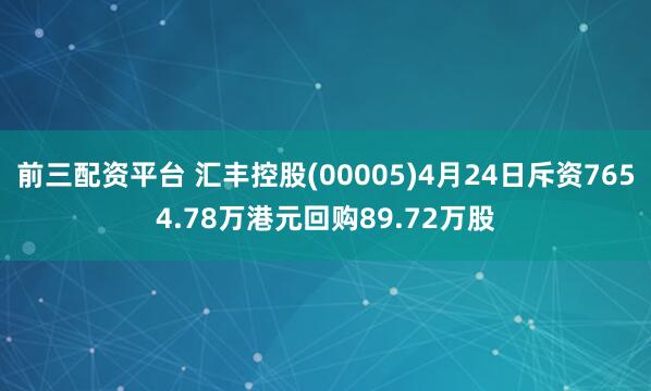 前三配资平台 汇丰控股(00005)4月24日斥资7654.78万港元回购89.72万股