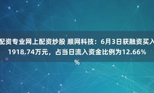 配资专业网上配资炒股 顺网科技:6月3日获融资买入1918.74万元,占当日流入资金比例为12.66%