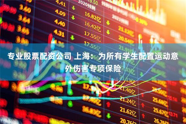 专业股票配资公司 上海：为所有学生配置运动意外伤害专项保险