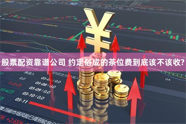 股票配资靠谱公司 约定俗成的茶位费到底该不该收?