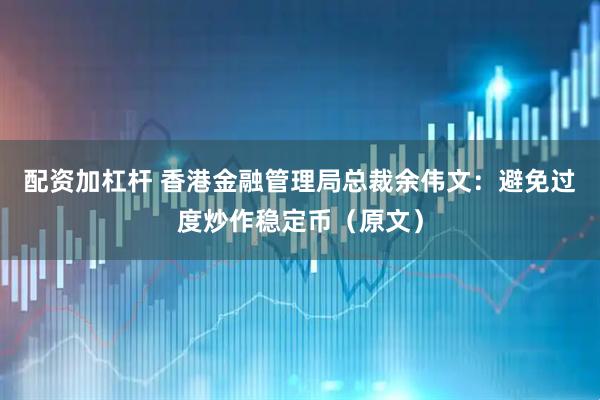 配资加杠杆 香港金融管理局总裁余伟文：避免过度炒作稳定币（原文）