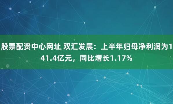 股票配资中心网址 双汇发展：上半年归母净利润为141.4亿元，同比增长1.17%