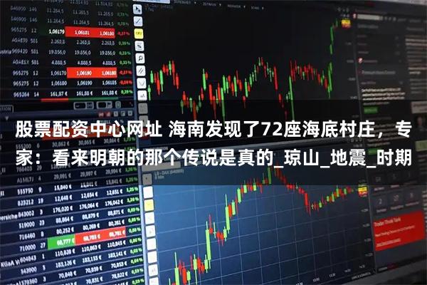 股票配资中心网址 海南发现了72座海底村庄，专家：看来明朝的那个传说是真的_琼山_地震_时期
